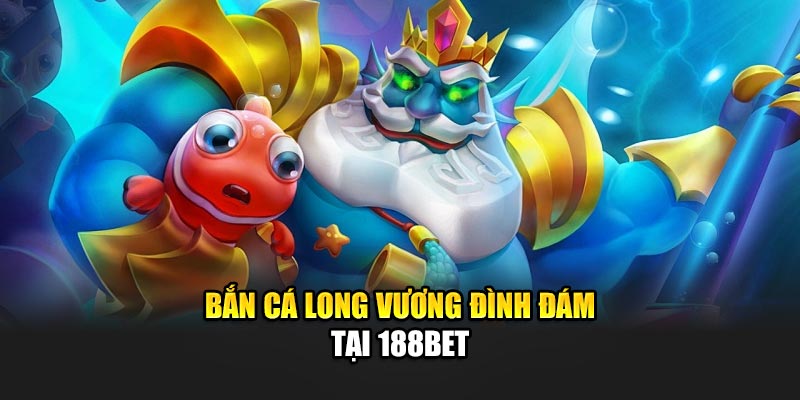 Bắn Cá Long Vương Hấp Dẫn Với Nhiều Phần Thưởng Từ 188Bet 1 Bắn cá Long Vương đình đám tại 188Bet
